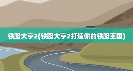 铁路大亨2(铁路大亨2打造你的铁路王国)