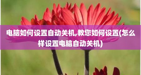 电脑如何设置自动关机,教您如何设置(怎么样设置电脑自动关机)