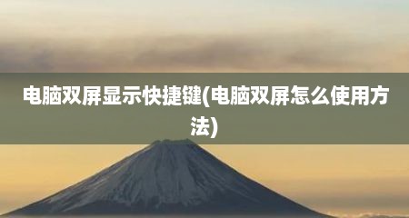 电脑双屏显示快捷键(电脑双屏怎么使用方法)