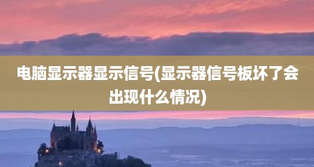 电脑显示器显示信号(显示器信号板坏了会出现什么情况)