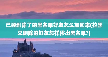 已经删除了的黑名单好友怎么加回来(拉黑又删除的好友怎样移出黑名单?)