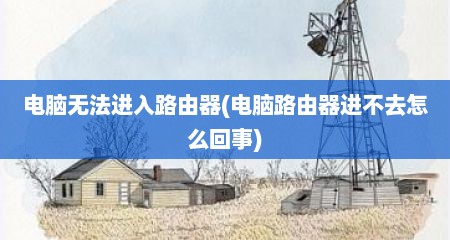 电脑无法进入路由器(电脑路由器进不去怎么回事)