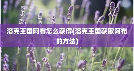 洛克王国阿布怎么获得(洛克王国获取阿布的方法)