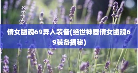 倩女幽魂69异人装备(绝世神器倩女幽魂69装备揭秘)