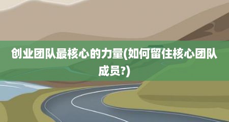 创业团队最核心的力量(如何留住核心团队成员?)