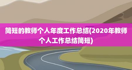 简短的教师个人年度工作总结(2020年教师个人工作总结简短)