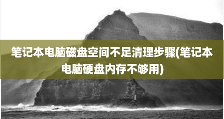 笔记本电脑磁盘空间不足清理步骤(笔记本电脑硬盘内存不够用)