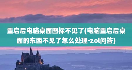 重启后电脑桌面图标不见了(电脑重启后桌面的东西不见了怎么处理-zol问答)