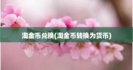 淘金币兑换(淘金币转换为货币)