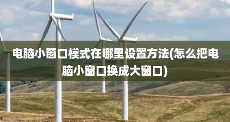 电脑小窗口模式在哪里设置方法(怎么把电脑小窗口换成大窗口)