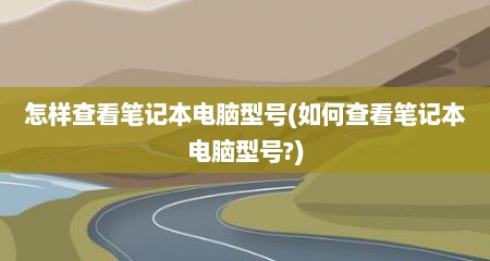 怎样查看笔记本电脑型号(如何查看笔记本电脑型号?)