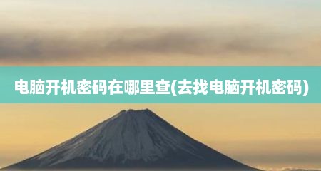 电脑开机密码在哪里查(去找电脑开机密码)