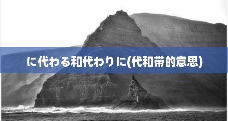 に代わる和代わりに(代和带的意思)