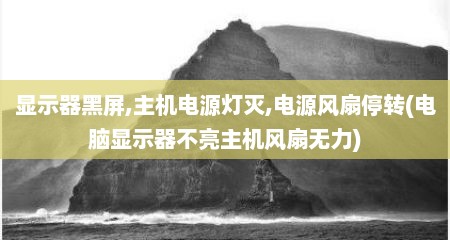 显示器黑屏,主机电源灯灭,电源风扇停转(电脑显示器不亮主机风扇无力)