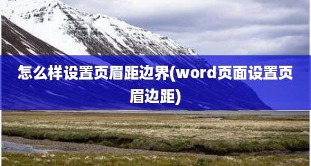 怎么样设置页眉距边界(word页面设置页眉边距)