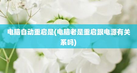 电脑自动重启是(电脑老是重启跟电源有关系吗)