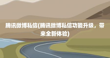 腾讯微博私信(腾讯微博私信功能升级，带来全新体验)