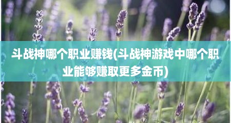 斗战神哪个职业赚钱(斗战神游戏中哪个职业能够赚取更多金币)