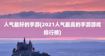 人气最好的手游(2021人气最高的手游游戏排行榜)