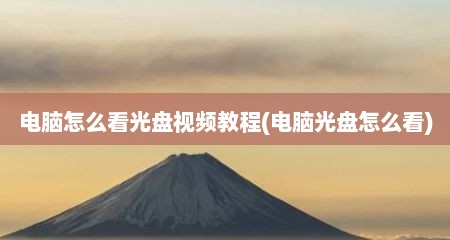 电脑怎么看光盘视频教程(电脑光盘怎么看)