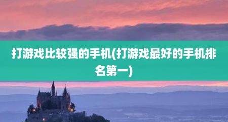 打游戏比较强的手机(打游戏最好的手机排名第一)