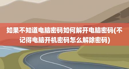 如果不知道电脑密码如何解开电脑密码(不记得电脑开机密码怎么解除密码)