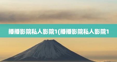 播播影院私人影院1(播播影院私人影院1