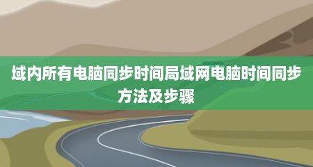 域内所有电脑同步时间局域网电脑时间同步方法及步骤