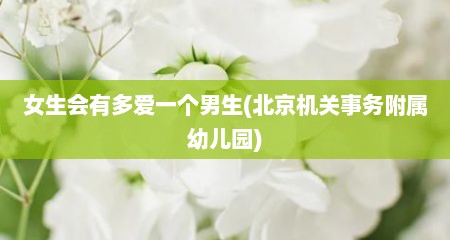 女生会有多爱一个男生(北京机关事务附属幼儿园)