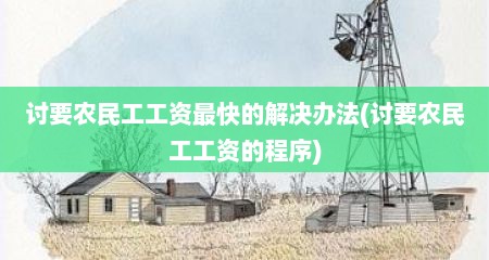 讨要农民工工资最快的解决办法(讨要农民工工资的程序)