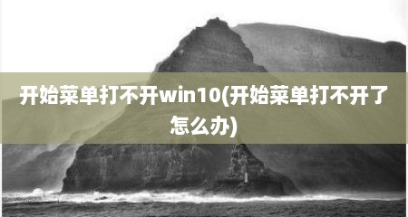 开始菜单打不开win10(开始菜单打不开了怎么办)