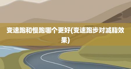 变速跑和慢跑哪个更好(变速跑步对减脂效果)