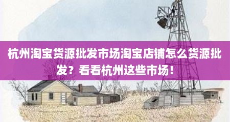 杭州淘宝货源批发市场淘宝店铺怎么货源批发？看看杭州这些市场！