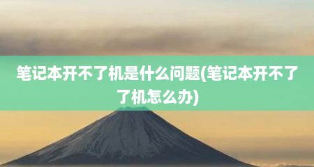 笔记本开不了机是什么问题(笔记本开不了了机怎么办)