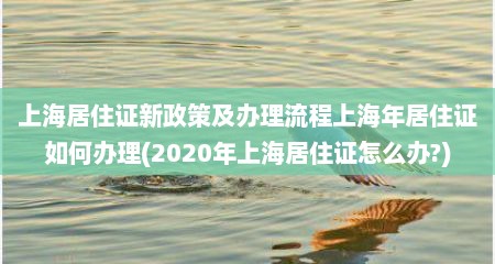 上海居住证新政策及办理流程上海年居住证如何办理(2020年上海居住证怎么办?)