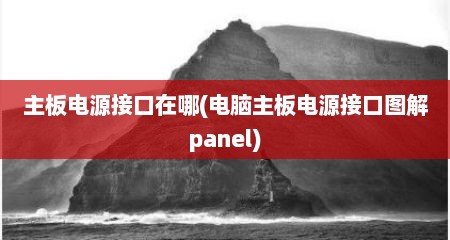 主板电源接口在哪(电脑主板电源接口图解panel)