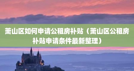 萧山区如何申请公租房补贴（萧山区公租房补贴申请条件最新整理）