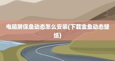 电脑屏保鱼动态怎么安装(下载金鱼动态壁纸)