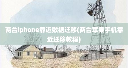 两台iphone靠近数据迁移(两台苹果手机靠近迁移教程)