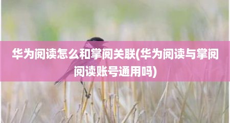 华为阅读怎么和掌阅关联(华为阅读与掌阅阅读账号通用吗)