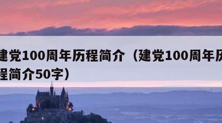 建党100周年历程简介（建党100周年历程简介50字）