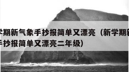 新学期新气象手抄报简单又漂亮（新学期新气象手抄报简单又漂亮二年级）