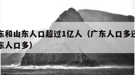 广东和山东人口超过1亿人（广东人口多还是山东人口多）