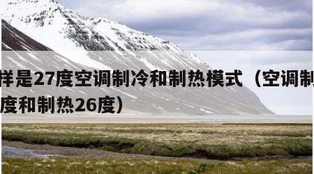 同样是27度空调制冷和制热模式（空调制冷26度和制热26度）