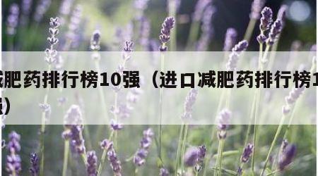 减肥药排行榜10强（进口减肥药排行榜10强）