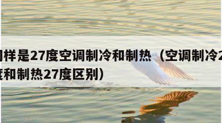 同样是27度空调制冷和制热（空调制冷27度和制热27度区别）