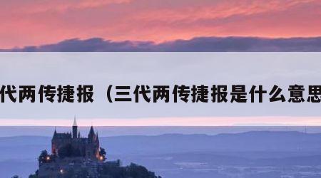 三代两传捷报（三代两传捷报是什么意思?）