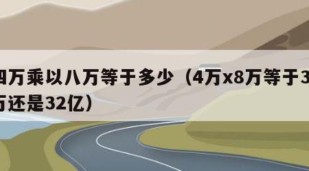 四万乘以八万等于多少（4万x8万等于32万还是32亿）