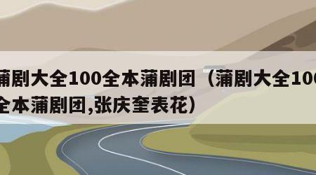 蒲剧大全100全本蒲剧团（蒲剧大全100全本蒲剧团,张庆奎表花）