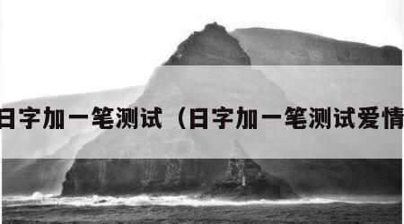 日字加一笔测试（日字加一笔测试爱情）